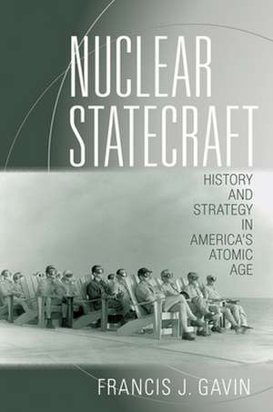 Nuclear Statecraft – History and Strategy in America`s Atomic Age de Francis J. Gavin