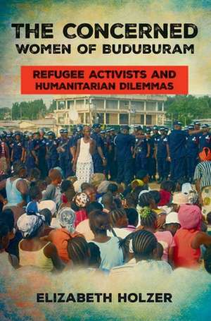 The Concerned Women of Buduburam – Refugee Activists and Humanitarian Dilemmas de Elizabeth Holzer