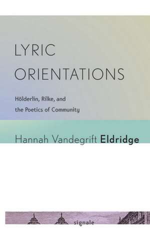 Lyric Orientations – Hölderlin, Rilke, and the Poetics of Community de Hannah Vandegri Eldridge