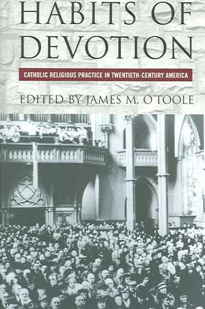 Habits of Devotion – Catholic Religious Practice in Twentieth–Century America de James M. O`toole