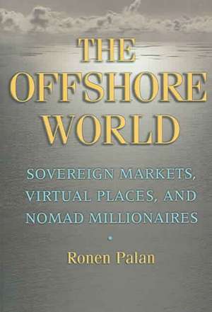 The Offshore World – Sovereign Markets, Virtual Places, and Nomad Millionaires de Ronen Palan