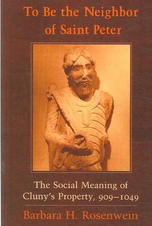 To Be the Neighbor of Saint Peter – The Social Meaning of Cluny`s Property, 909–1049 de Barbara H. Rosenwein