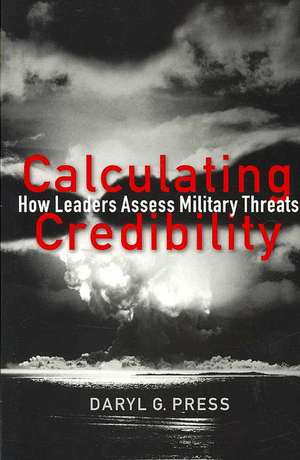 Calculating Credibility – How Leaders Assess Military Threats de Daryl G. Press