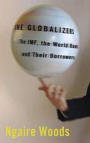 The Globalizers – The IMF, the World Bank, and Their Borrowers de Ngaire Woods