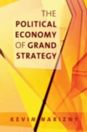 The Political Economy of Grand Strategy de Kevin Narizny