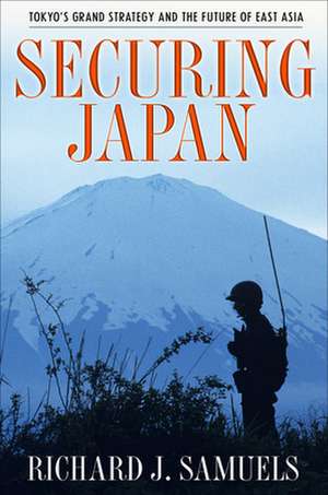 Securing Japan – Tokyo`s Grand Strategy and the Future of East Asia de Richard J. Samuels