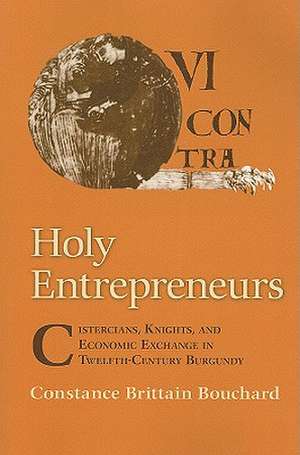 Holy Entrepreneurs – Cistercians, Knights, and Economic Exchange in Twelfth–Century Burgundy de Constance Britt Bouchard