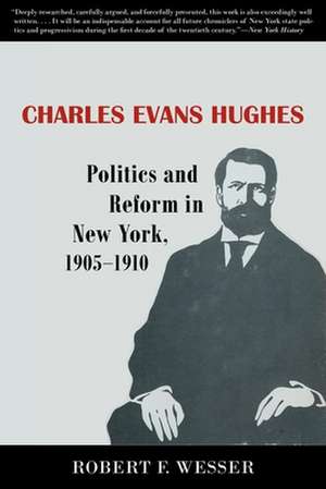 Charles Evans Hughes – Politics and Reform in New York, 1905–1910 de Robert F. Wesser