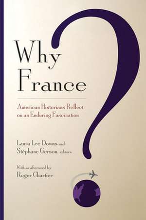 Why France? – American Historians Reflect on an Enduring Fascination de Laura Lee Downs