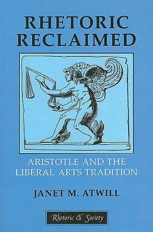 Rhetoric Reclaimed – Aristotle and the Liberal Arts Tradition de Janet M. Atwill