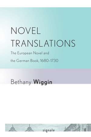 Novel Translations – The European Novel and the German Book, 1680–1730 de Bethany Wiggin