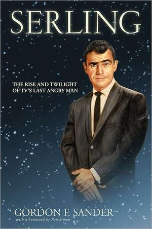 Serling – The Rise and Twilight of TV`s Last Angry Man de Gordon F. Sander