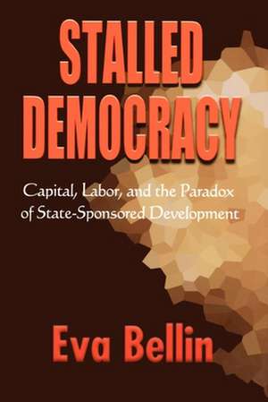 Stalled Democracy – Capital, Labor, and the Paradox of State–Sponsored Development de Eva Bellin