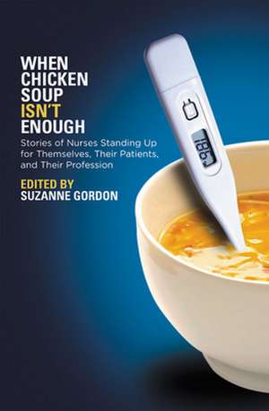 When Chicken Soup Isn`t Enough – Stories of Nurses Standing Up for Themselves, Their Patients, and Their Profession de Suzanne Gordon