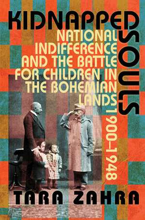 Kidnapped Souls – National Indifference and the Battle for Children in the Bohemian Lands, 1900–1948 de Tara Zahra