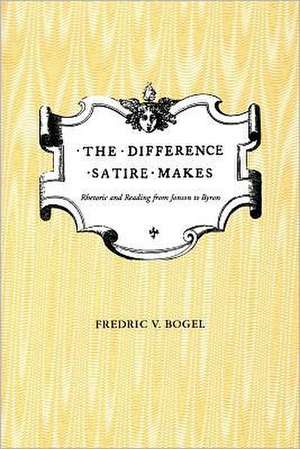 The Difference Satire Makes – Rhetoric and Reading from Jonson to Byron de Fredric V. Bogel