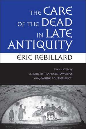 The Care of the Dead in Late Antiquity de Éric Rebillard