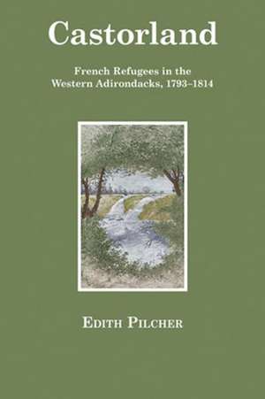 Castorland – French Refugees in the Western Adirondacks, 1793–1814 de Edith Pilcher