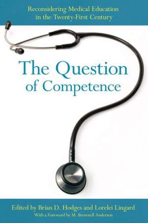 The Question of Competence – Reconsidering Medical Education in the Twenty–First Century de Brian D. Hodges