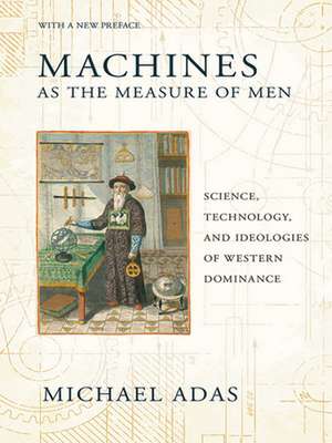 Machines as the Measure of Men – Science, Technology, and Ideologies of Western Dominance de Michael Adas