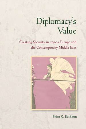 Diplomacy`s Value – Creating Security in 1920s Europe and the Contemporary Middle East de Brian C. Rathbun