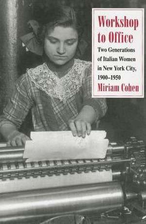 Workshop to Office – Two Generations of Italian Women in New York City, 1900–1950 de Miriam Cohen