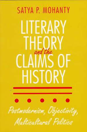 Literary Theory and the Claims of History – Postmodernism, Objectivity, Multicultural Politics de Satya P. Mohanty