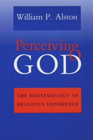 Perceiving God – The Epistemology of Religious Experience de William P. Alston