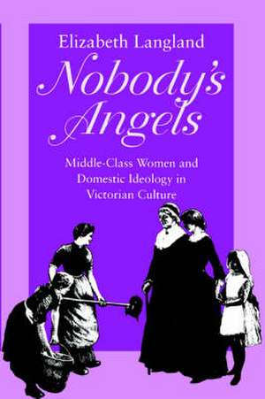 Nobody`s Angels – Middle–Class Women and Domestic Ideology in Victorian Culture de Elizabeth Langland