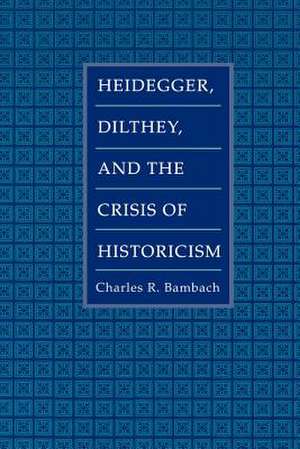 Heidegger, Dilthey, and the Crisis of Historicism de Charles R. Bambach