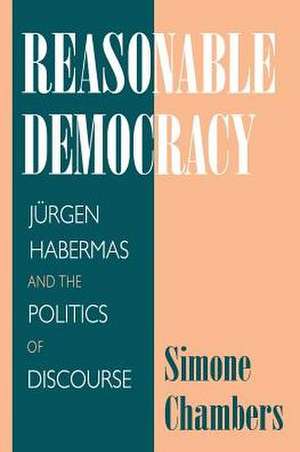 Reasonable Democracy – Jürgen Habermas and the Politics of Discourse de Simone Chambers