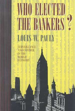 Who Elected the Bankers? – Surveillance and Control in the World Economy de Louis W. Pauly