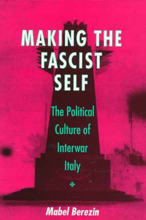 Making the Fascist Self – The Political Culture of Interwar Italy de Mabel Berezin