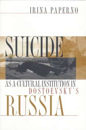 Suicide as a Cultural Institution in Dostoevsky`s Russia de Irina Paperno