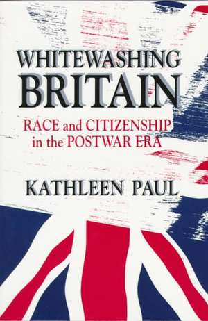 Whitewashing Britain – Race and Citizenship in the Postwar Era de Kathleen Paul