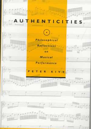 Authenticities – Philosophical Reflections on Musical Performance de Peter Kivy