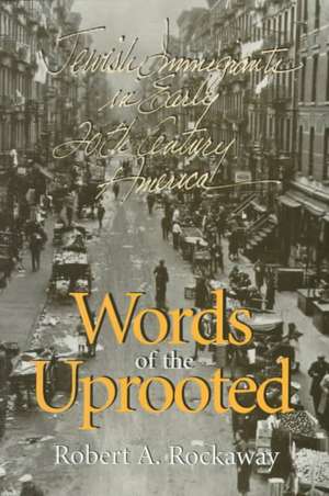 Words of the Uprooted – Jewish Immigrants in Early Twentieth–Century America de Robert A. Rockaway