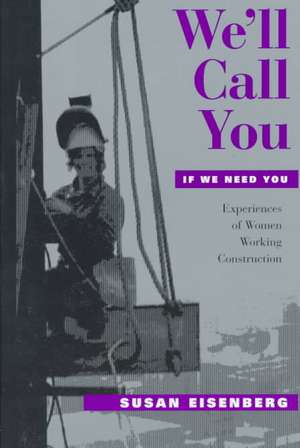 We`ll Call You If We Need You – Experiences of Women Working Construction de Susan Eisenberg