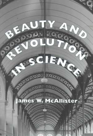 Beauty and Revolution in Science de James W. Mcallister