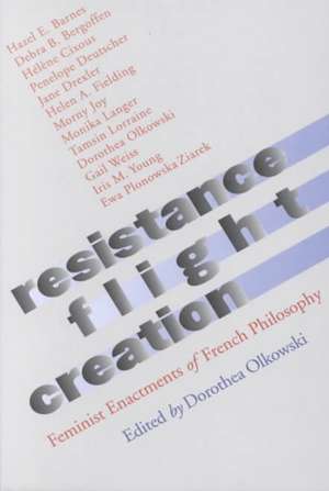 Resistance, Flight, Creation – Feminist Enactments of French Philosophy de Dorothea Olkowski