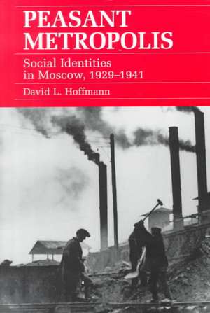 Peasant Metropolis – Social Identities in Moscow, 1929–1941 de David L. Hoffmann