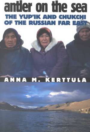 Antler on the Sea – The Yup`ik and Chukchi of the Russian Far East de Anna M. Kerttula