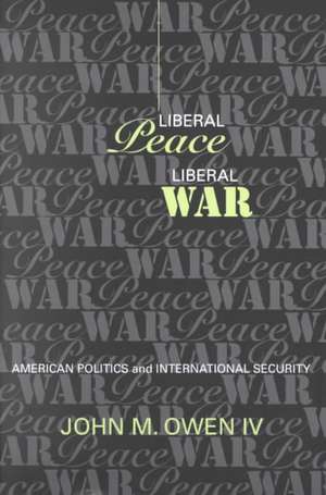 Liberal Peace, Liberal War – American Politics and International Security de Iv Owen