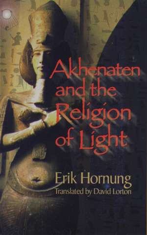 Akhenaten and the Religion of Light de Erik Hornung