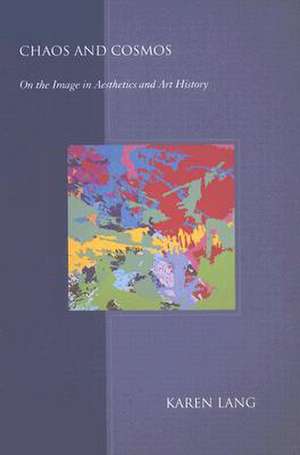 Chaos and Cosmos – On the Image in Aesthetics and Art History de Karen Lang