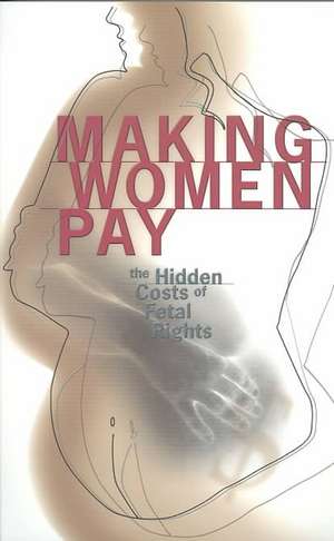 Making Women Pay – The Hidden Costs of Fetal Rights de Rachel Roth