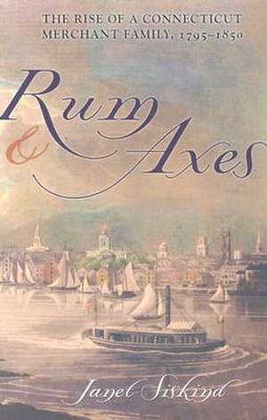 Rum and Axes – The Rise of a Connecticut Merchant Family, 1795–1850 de Janet Siskind