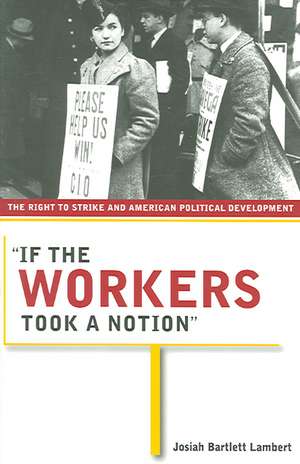 "If the Workers Took a Notion" – The Right to Strike and American Political Development de Josiah Bartlett Lambert