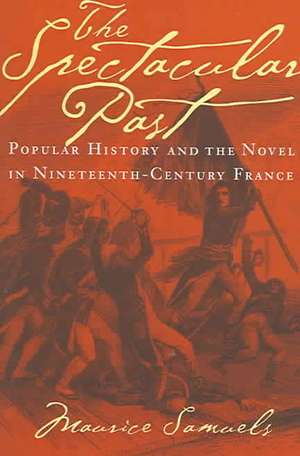 The Spectacular Past – Popular History and the Novel in Nineteenth–Century France de Maurice Samuels