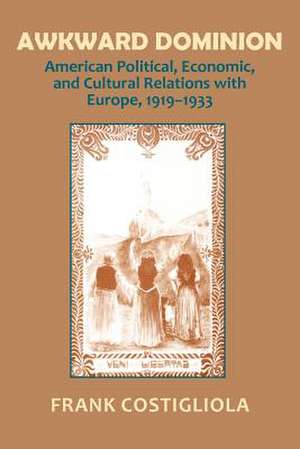 Awkward Dominion – American Political, Economic, and Cultural Relations with Europe, 1919–1933 de Frank C. Costigliola